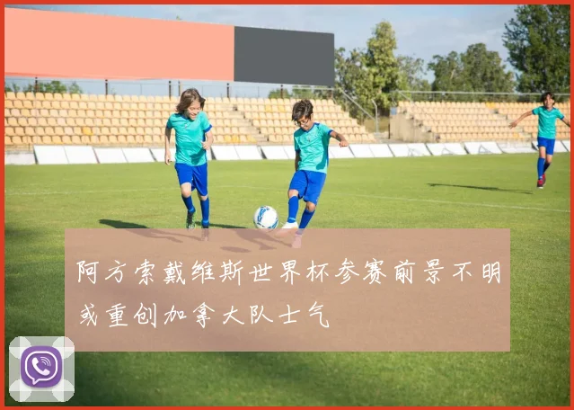 阿方索戴维斯世界杯参赛前景不明或重创加拿大队士气
