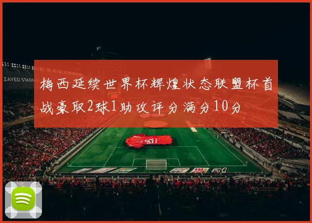 梅西延续世界杯辉煌状态联盟杯首战豪取2球1助攻评分满分10分