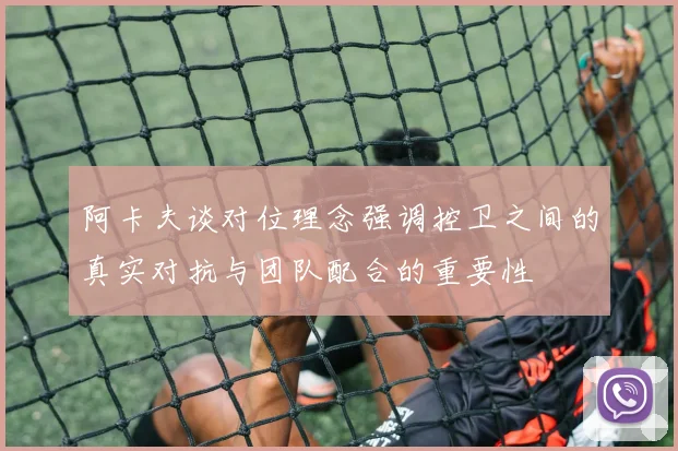 阿卡夫谈对位理念强调控卫之间的真实对抗与团队配合的重要性