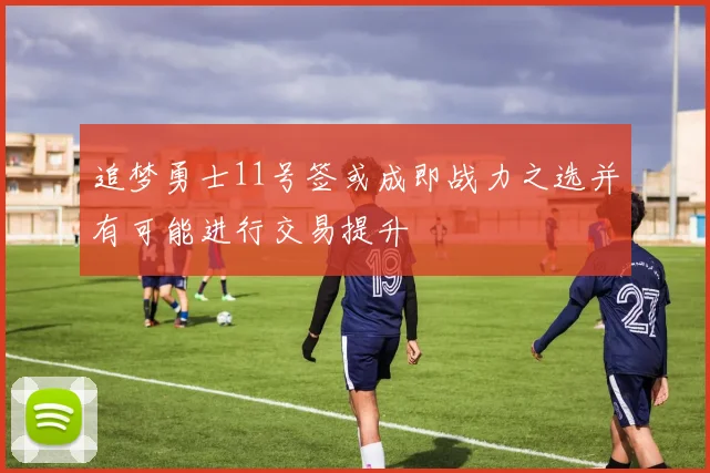 追梦勇士11号签或成即战力之选并有可能进行交易提升