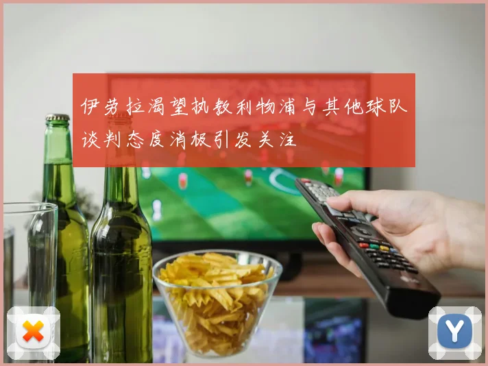 伊劳拉渴望执教利物浦与其他球队谈判态度消极引发关注