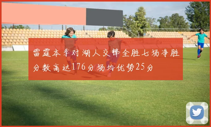 雷霆本季对湖人交锋全胜七场净胜分数高达176分场均优势25分