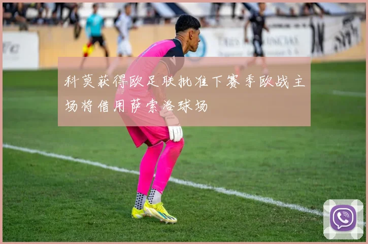 科莫获得欧足联批准下赛季欧战主场将借用萨索洛球场