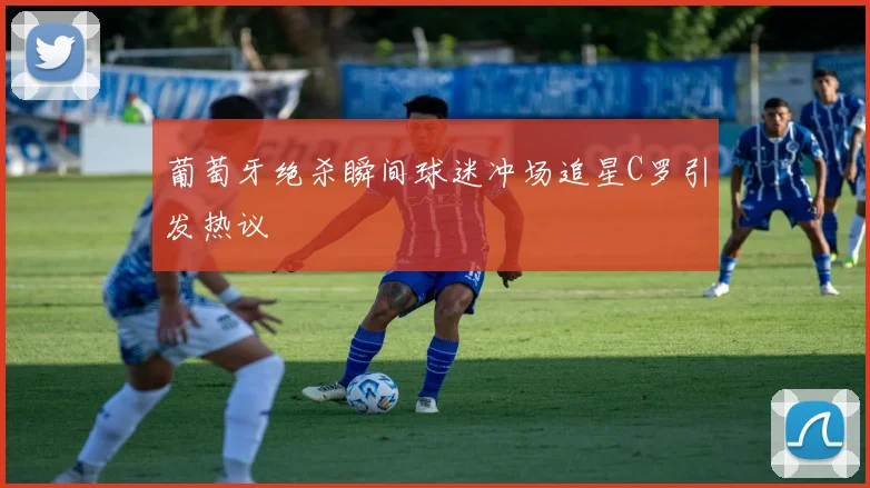 葡萄牙绝杀瞬间球迷冲场追星C罗引发热议