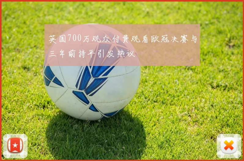 英国700万观众付费观看欧冠决赛与三年前持平引发热议